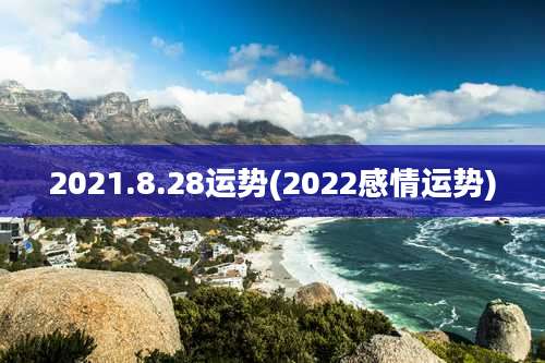 2021.8.28运势(2022感情运势)