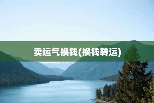 卖运气换钱(换钱转运)
