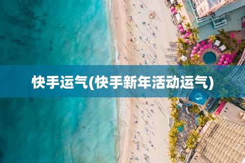 快手运气(快手新年活动运气)