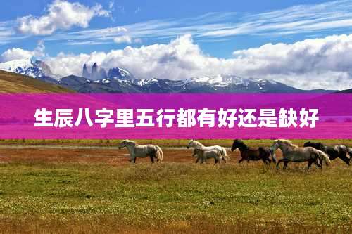 生辰八字里五行都有好还是缺好