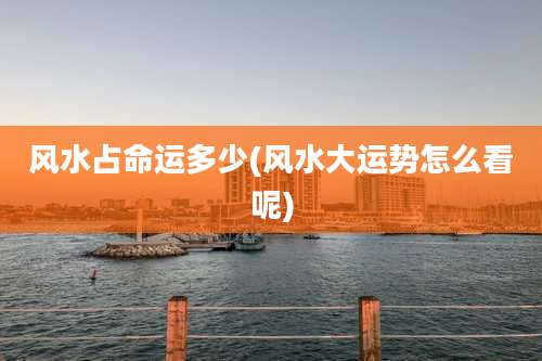 风水占命运多少(风水大运势怎么看呢)