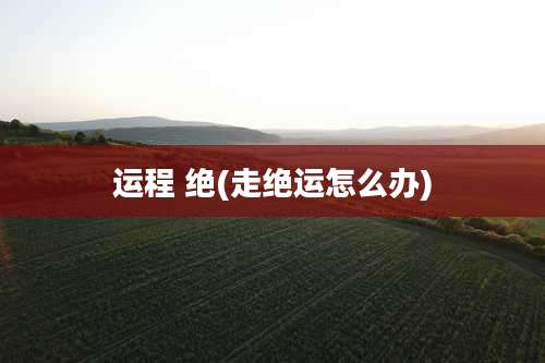 运程 绝(走绝运怎么办)
