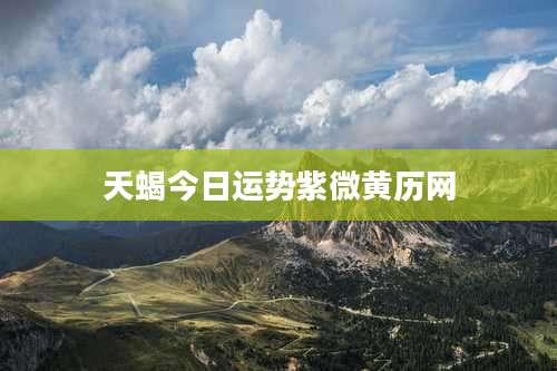 天蝎今日运势紫微黄历网