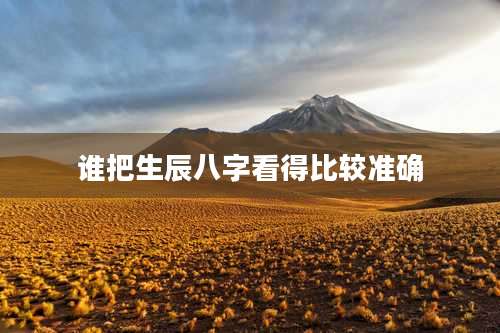 谁把生辰八字看得比较准确