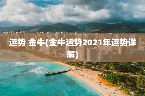 运势 金牛(金牛运势2021年运势详解)