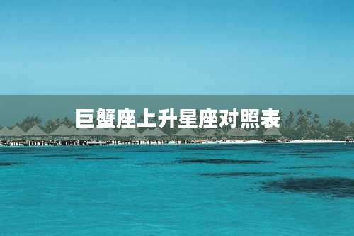 巨蟹座上升星座对照表