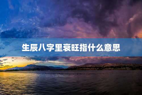 生辰八字里衰旺指什么意思