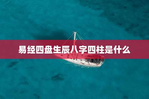易经四盘生辰八字四柱是什么
