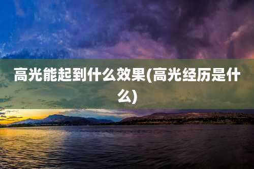 高光能起到什么效果(高光经历是什么)