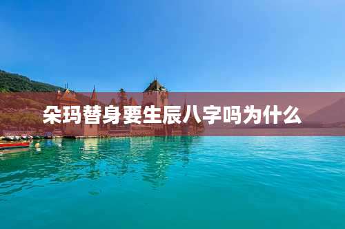 朵玛替身要生辰八字吗为什么