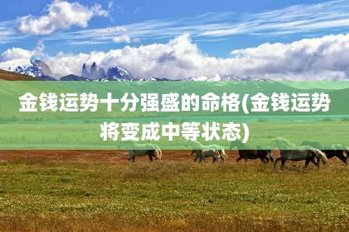 金钱运势十分强盛的命格(金钱运势将变成中等状态)