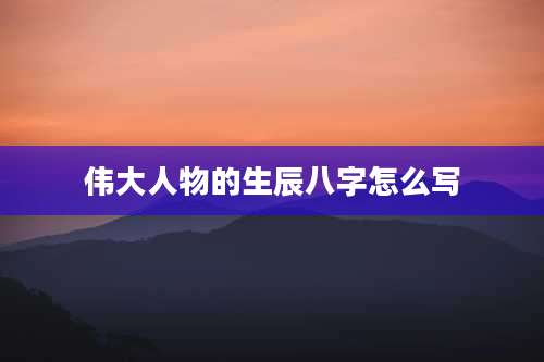 伟大人物的生辰八字怎么写