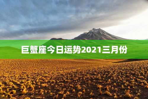 巨蟹座今日运势2021三月份