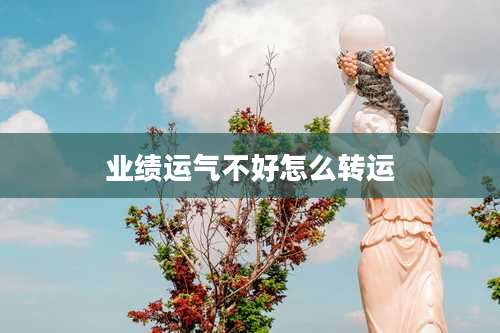 业绩运气不好怎么转运