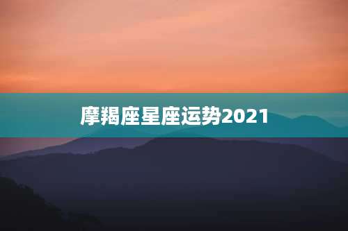 摩羯座星座运势2021