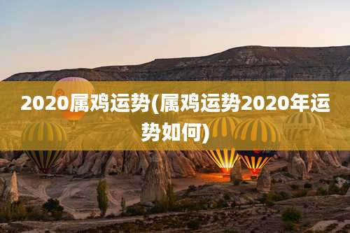 2020属鸡运势(属鸡运势2020年运势如何)