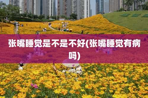 张嘴睡觉是不是不好(张嘴睡觉有病吗)