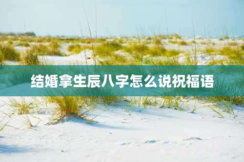 结婚拿生辰八字怎么说祝福语