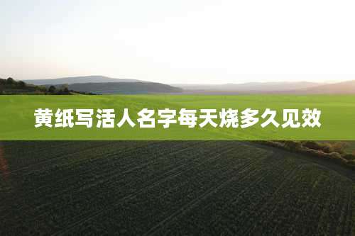 黄纸写活人名字每天烧多久见效
