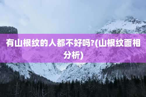 有山根纹的人都不好吗?(山根纹面相分析)
