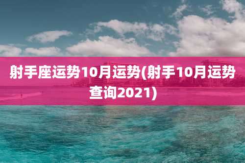 射手座运势10月运势(射手10月运势查询2021)