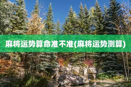 麻将运势算命准不准(麻将运势测算)