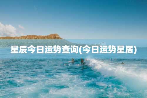 星辰今日运势查询(今日运势星居)