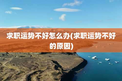 求职运势不好怎么办(求职运势不好的原因)