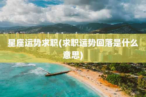 星座运势求职(求职运势回落是什么意思)