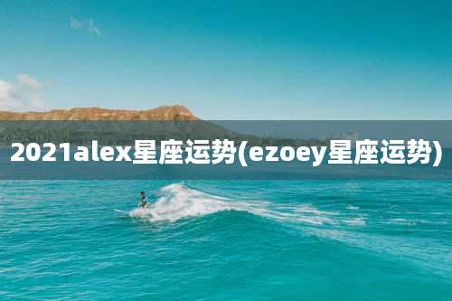 2021alex星座运势(ezoey星座运势)