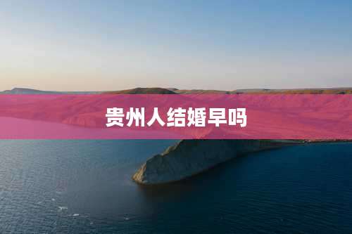 贵州人结婚早吗