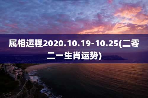 属相运程2020.10.19-10.25(二零二一生肖运势)