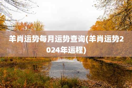 羊肖运势每月运势查询(羊肖运势2024年运程)
