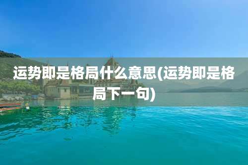 运势即是格局什么意思(运势即是格局下一句)