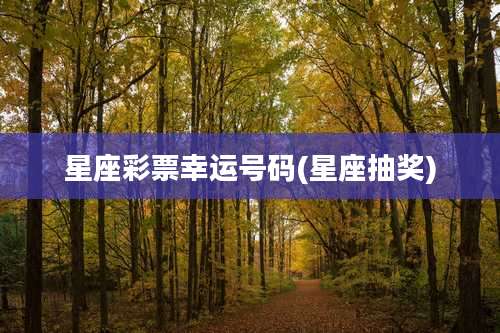 星座彩票幸运号码(星座抽奖)