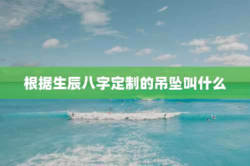 根据生辰八字定制的吊坠叫什么