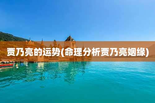 贾乃亮的运势(命理分析贾乃亮姻缘)