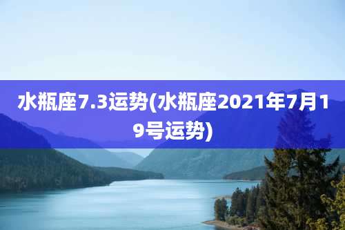 水瓶座7.3运势(水瓶座2021年7月19号运势)