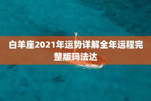 白羊座2021年运势详解全年运程完整版玛法达