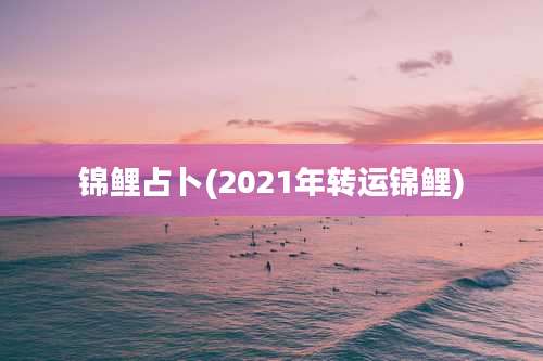 锦鲤占卜(2021年转运锦鲤)