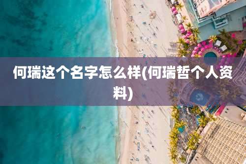 何瑞这个名字怎么样(何瑞哲个人资料)