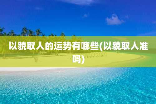 以貌取人的运势有哪些(以貌取人准吗)