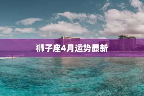 狮子座4月运势最新