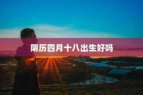 阴历四月十八出生好吗