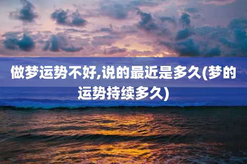 做梦运势不好,说的最近是多久(梦的运势持续多久)