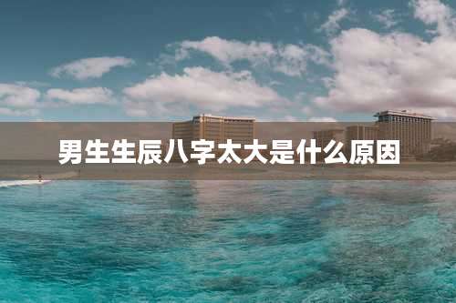 男生生辰八字太大是什么原因