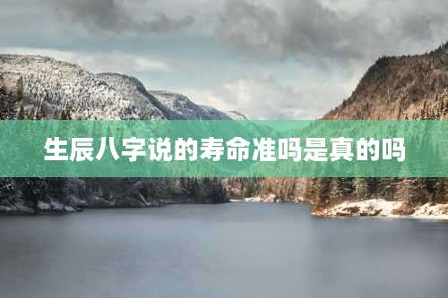 生辰八字说的寿命准吗是真的吗