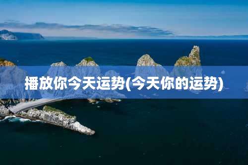 播放你今天运势(今天你的运势)