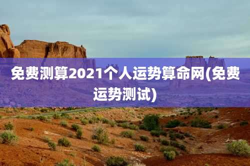 免费测算2021个人运势算命网(免费运势测试)