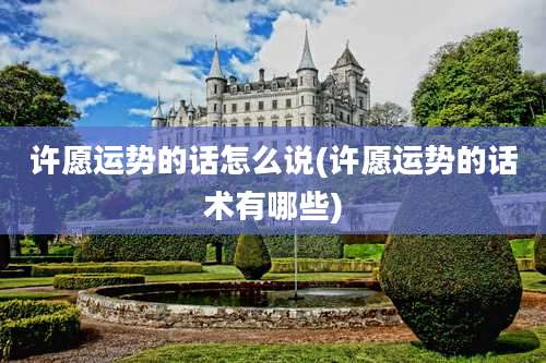 许愿运势的话怎么说(许愿运势的话术有哪些)